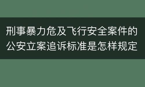 刑事暴力危及飞行安全案件的公安立案追诉标准是怎样规定
