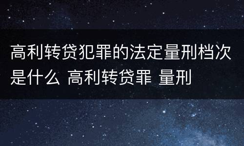 高利转贷犯罪的法定量刑档次是什么 高利转贷罪 量刑