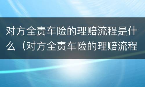 对方全责车险的理赔流程是什么（对方全责车险的理赔流程是什么呢）