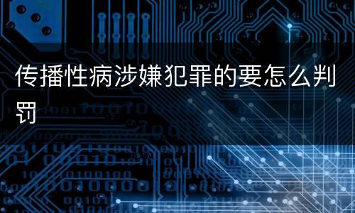 传播性病涉嫌犯罪的要怎么判罚