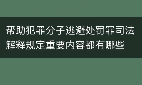 帮助犯罪分子逃避处罚罪司法解释规定重要内容都有哪些