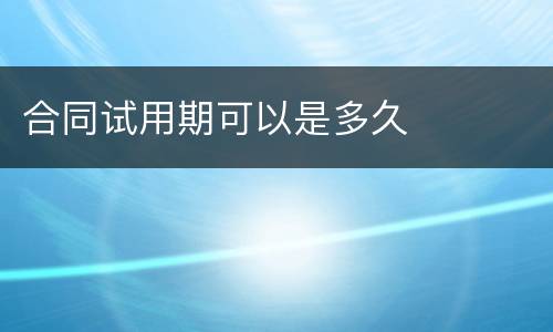 合同试用期可以是多久