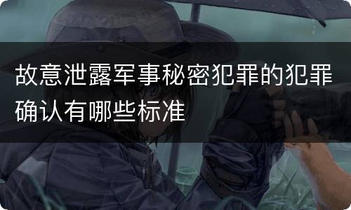 故意泄露军事秘密犯罪的犯罪确认有哪些标准