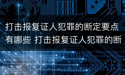 打击报复证人犯罪的断定要点有哪些 打击报复证人犯罪的断定要点有哪些