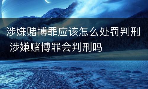 涉嫌赌博罪应该怎么处罚判刑 涉嫌赌博罪会判刑吗
