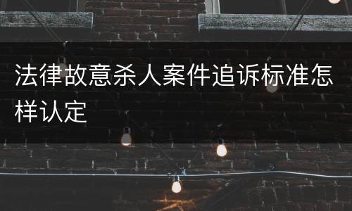 法律故意杀人案件追诉标准怎样认定