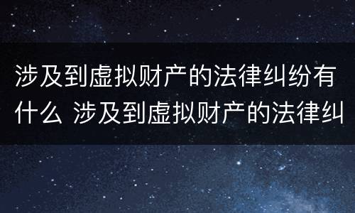 涉及到虚拟财产的法律纠纷有什么 涉及到虚拟财产的法律纠纷有什么后果
