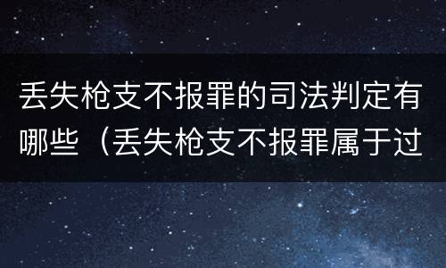 丢失枪支不报罪的司法判定有哪些（丢失枪支不报罪属于过失犯罪吗）