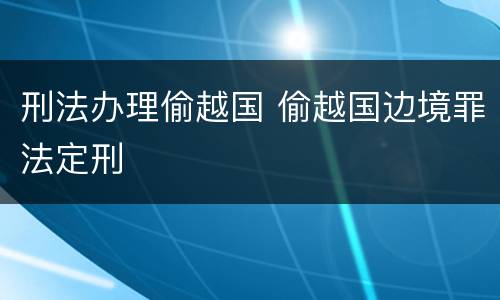 刑法办理偷越国 偷越国边境罪法定刑