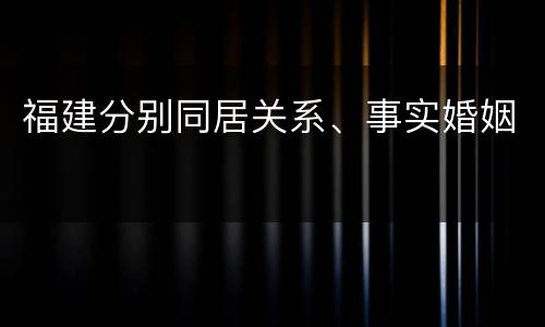 福建分别同居关系、事实婚姻