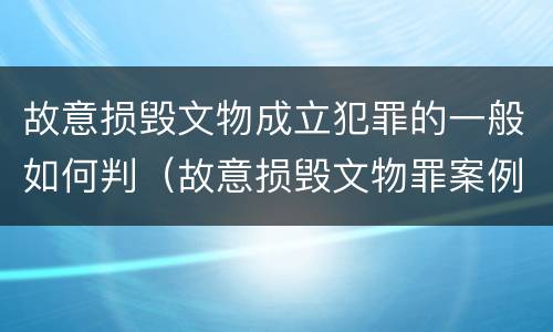 故意损毁文物成立犯罪的一般如何判（故意损毁文物罪案例）