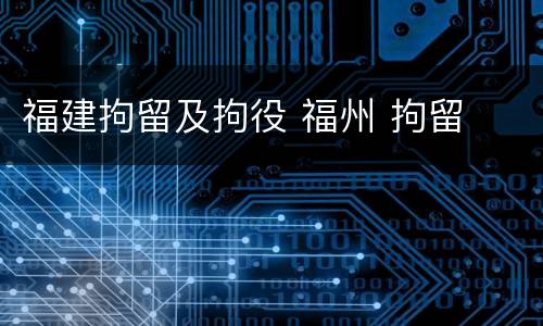 福建拘留及拘役 福州 拘留