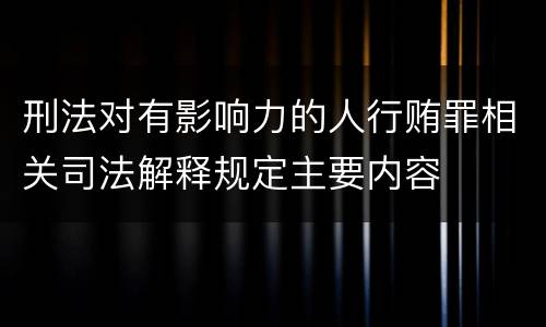 刑法对有影响力的人行贿罪相关司法解释规定主要内容