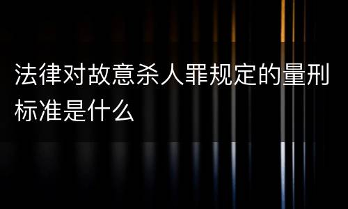 法律对故意杀人罪规定的量刑标准是什么