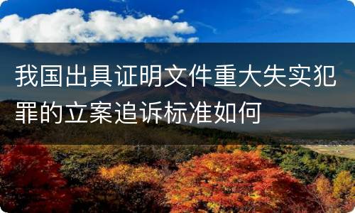 我国出具证明文件重大失实犯罪的立案追诉标准如何