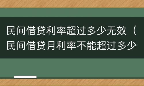 民间借贷利率超过多少无效（民间借贷月利率不能超过多少）