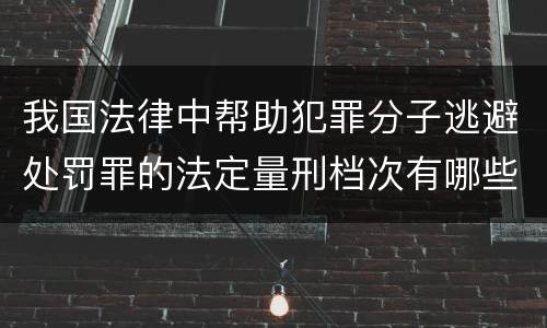 我国法律中帮助犯罪分子逃避处罚罪的法定量刑档次有哪些
