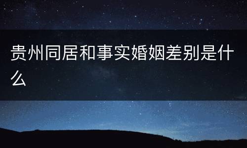 贵州同居和事实婚姻差别是什么