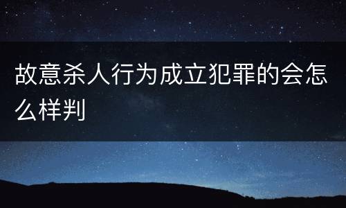 故意杀人行为成立犯罪的会怎么样判