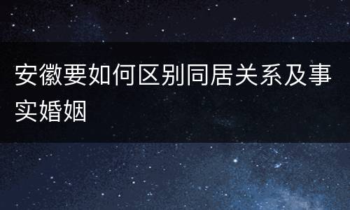 安徽要如何区别同居关系及事实婚姻