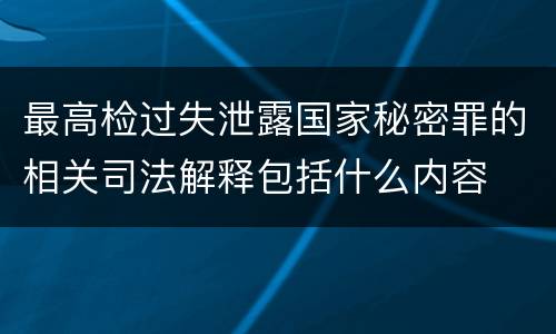 最高检过失泄露国家秘密罪的相关司法解释包括什么内容
