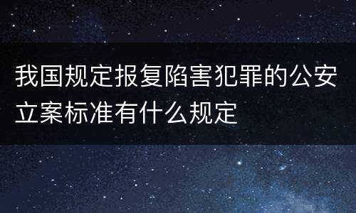 我国规定报复陷害犯罪的公安立案标准有什么规定