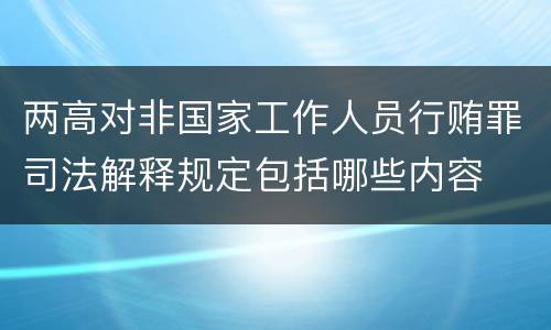 两高对非国家工作人员行贿罪司法解释规定包括哪些内容