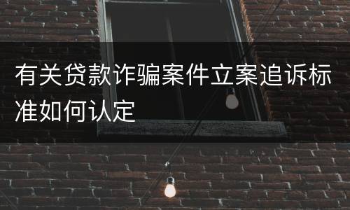 有关贷款诈骗案件立案追诉标准如何认定