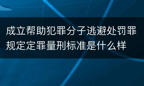 成立帮助犯罪分子逃避处罚罪规定定罪量刑标准是什么样