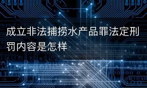 成立非法捕捞水产品罪法定刑罚内容是怎样