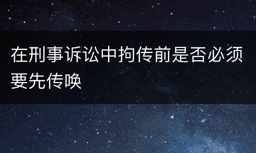 在刑事诉讼中拘传前是否必须要先传唤