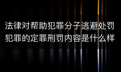 法律对帮助犯罪分子逃避处罚犯罪的定罪刑罚内容是什么样的