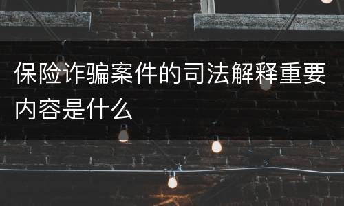 保险诈骗案件的司法解释重要内容是什么