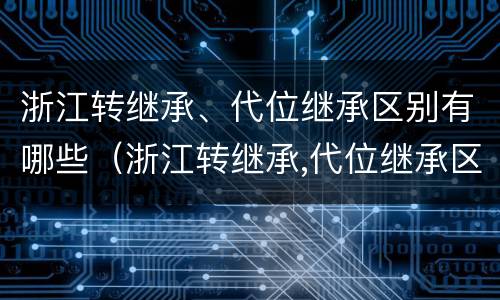 浙江转继承、代位继承区别有哪些（浙江转继承,代位继承区别有哪些条件）