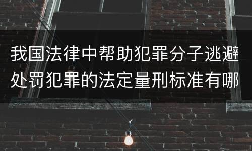我国法律中帮助犯罪分子逃避处罚犯罪的法定量刑标准有哪些