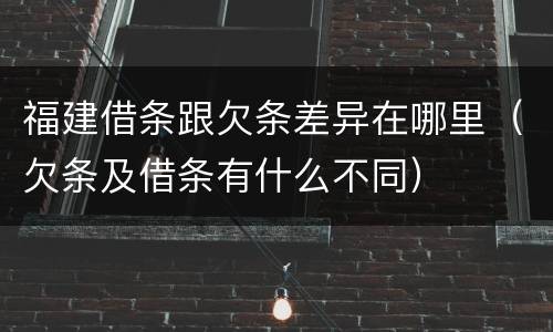 福建借条跟欠条差异在哪里（欠条及借条有什么不同）