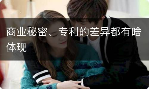 商业秘密、专利的差异都有啥体现