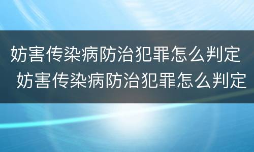妨害传染病防治犯罪怎么判定 妨害传染病防治犯罪怎么判定罪名