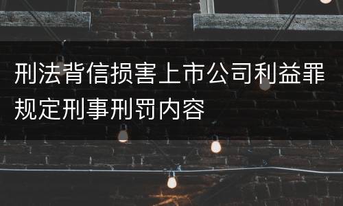刑法背信损害上市公司利益罪规定刑事刑罚内容