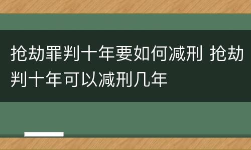抢劫罪判十年要如何减刑 抢劫判十年可以减刑几年