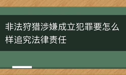 非法狩猎涉嫌成立犯罪要怎么样追究法律责任