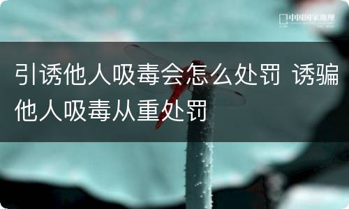 引诱他人吸毒会怎么处罚 诱骗他人吸毒从重处罚