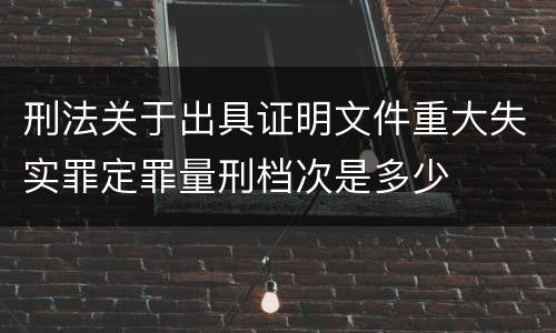刑法关于出具证明文件重大失实罪定罪量刑档次是多少