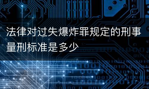 法律对过失爆炸罪规定的刑事量刑标准是多少