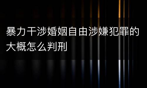 暴力干涉婚姻自由涉嫌犯罪的大概怎么判刑