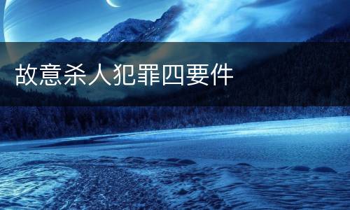 故意杀人犯罪四要件