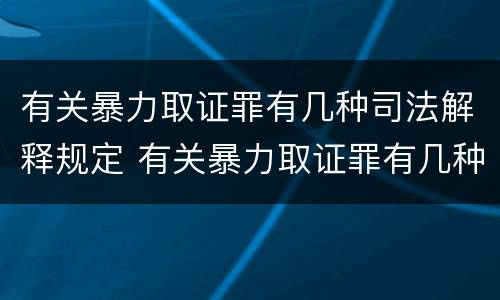有关暴力取证罪有几种司法解释规定 有关暴力取证罪有几种司法解释规定最新
