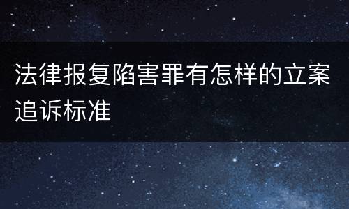 法律报复陷害罪有怎样的立案追诉标准