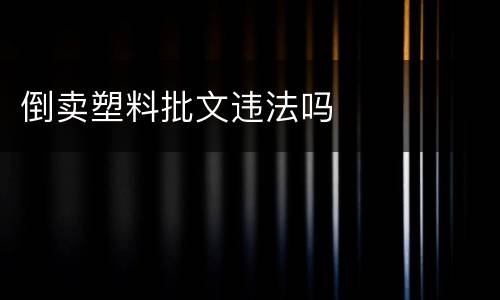 倒卖塑料批文违法吗