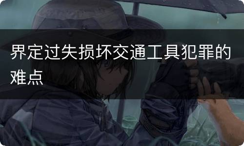 界定过失损坏交通工具犯罪的难点